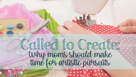 Called to Create: Why Moms Should Make Time for Artistic Pursuits